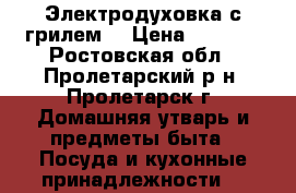 Электродуховка с грилем. › Цена ­ 3 000 - Ростовская обл., Пролетарский р-н, Пролетарск г. Домашняя утварь и предметы быта » Посуда и кухонные принадлежности   